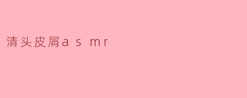 清头皮屑asmr