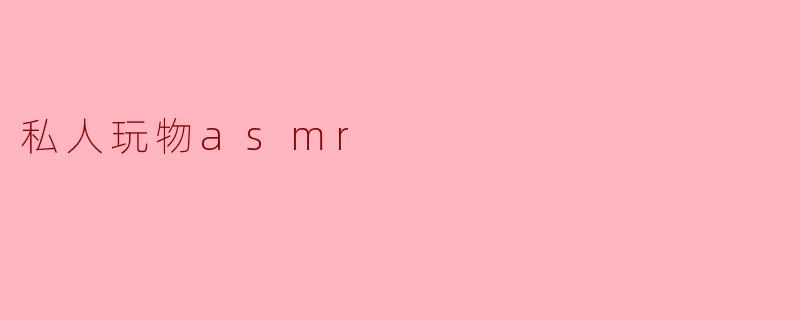 私人玩物asmr