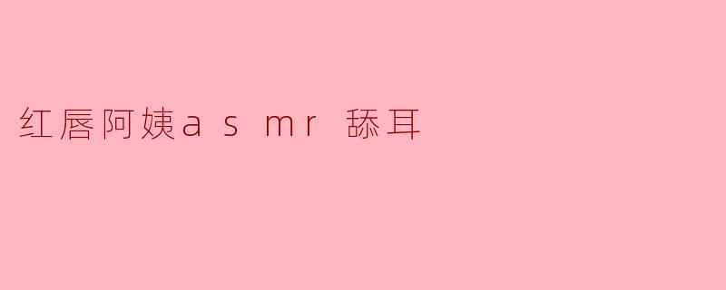 红唇阿姨asmr舔耳