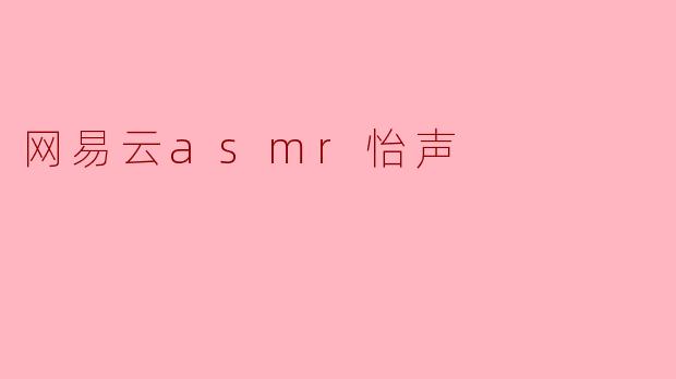 网易云的ASMR怡声有什么特别之处？