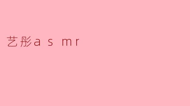 ### 沉浸在“艺彤ASMR”的柔和世界