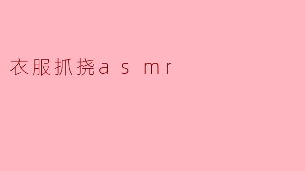 衣服抓挠ASMR是什么？  