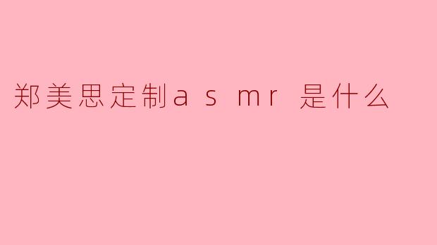 探索郑美思定制ASMR的魅力