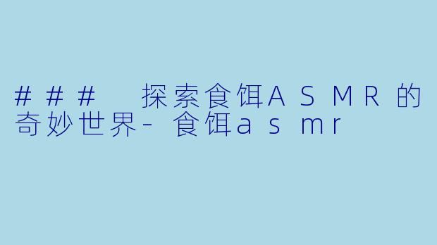 ### 探索食饵ASMR的奇妙世界