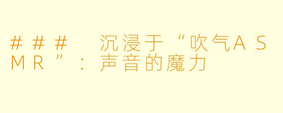 ### 沉浸于“吹气ASMR”：声音的魔力