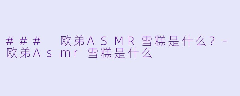 ### 欧弟ASMR雪糕是什么?