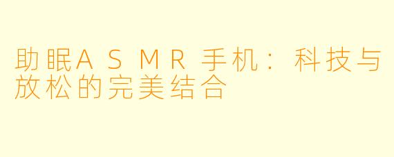 助眠ASMR手机：科技与放松的完美结合