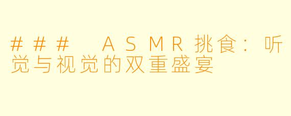 ### ASMR挑食:听觉与视觉的双重盛宴