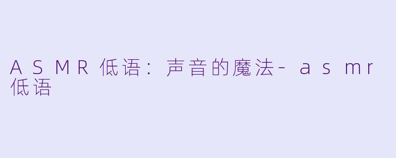 ASMR低语：声音的魔法-asmr低语