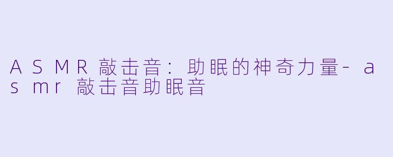 ASMR敲击音：助眠的神奇力量-asmr敲击音助眠音