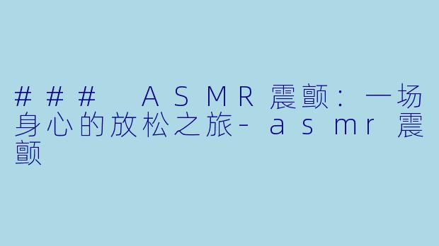 ### ASMR震颤：一场身心的放松之旅-asmr震颤
