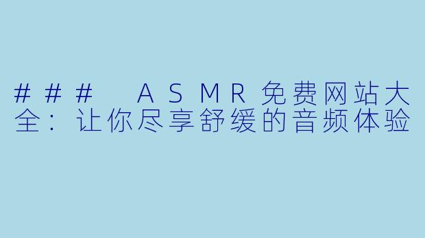 ### ASMR免费网站大全：让你尽享舒缓的音频体验