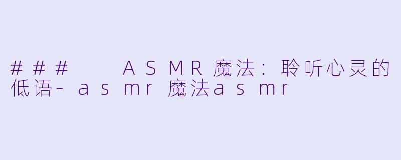 ### ASMR魔法:聆听心灵的低语