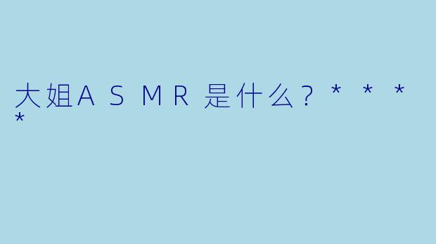 大姐ASMR是什么？****