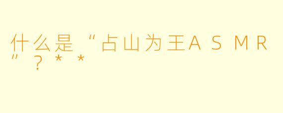 什么是“占山为王ASMR”?**