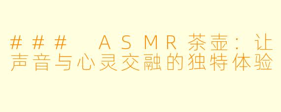 ### ASMR茶壶：让声音与心灵交融的独特体验