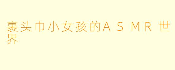 裹头巾小女孩的ASMR世界