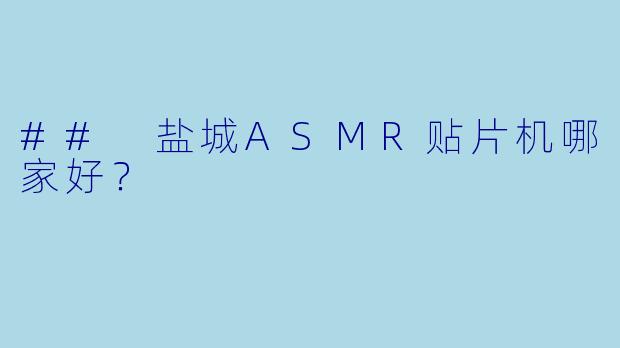 ## 盐城ASMR贴片机哪家好?