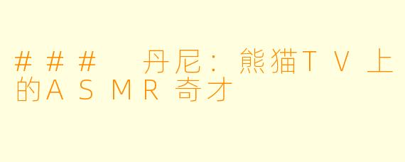 ### 丹尼：熊猫TV上的ASMR奇才