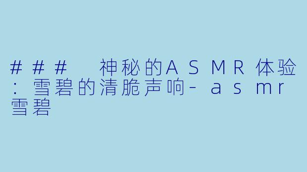 ### 神秘的ASMR体验：雪碧的清脆声响-asmr雪碧
