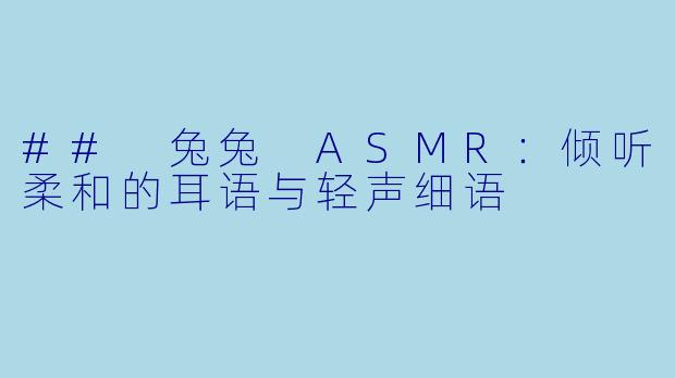 ## 兔兔 ASMR：倾听柔和的耳语与轻声细语