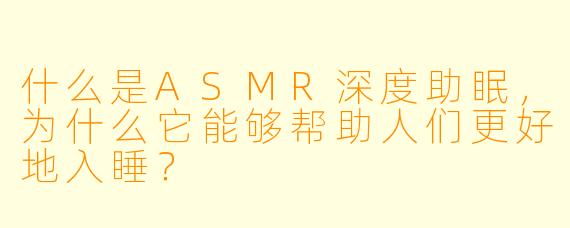 什么是ASMR深度助眠，为什么它能够帮助人们更好地入睡？