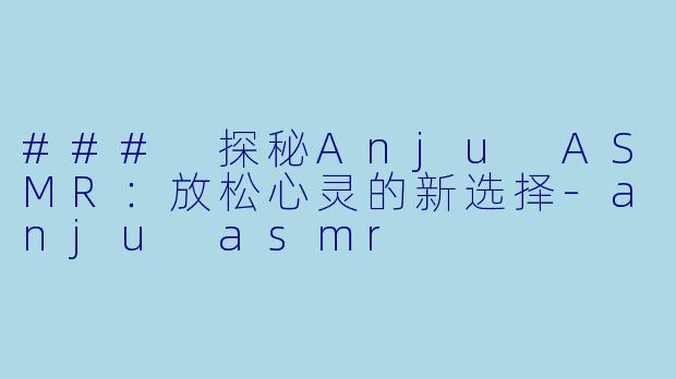 ### 探秘Anju ASMR:放松心灵的新选择