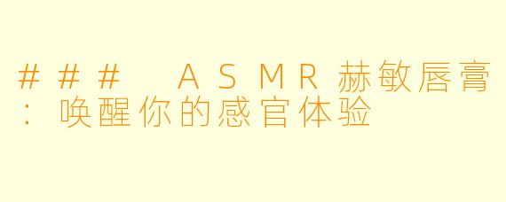 ### ASMR赫敏唇膏：唤醒你的感官体验