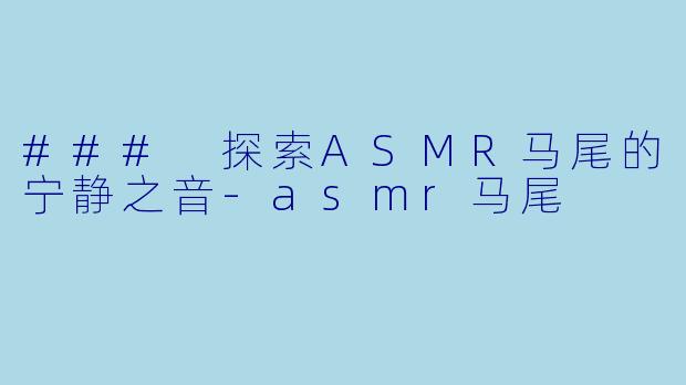 ### 探索ASMR马尾的宁静之音