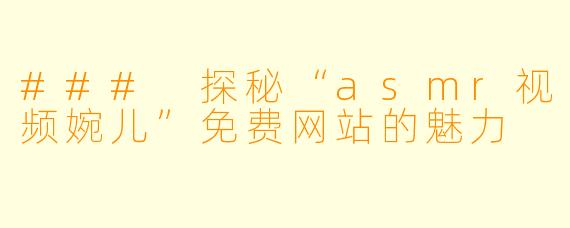 ### 探秘“asmr视频婉儿”免费网站的魅力