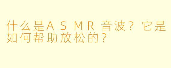 什么是ASMR音波?它是如何帮助放松的?