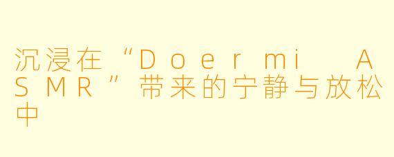 沉浸在“Doermi ASMR”带来的宁静与放松中