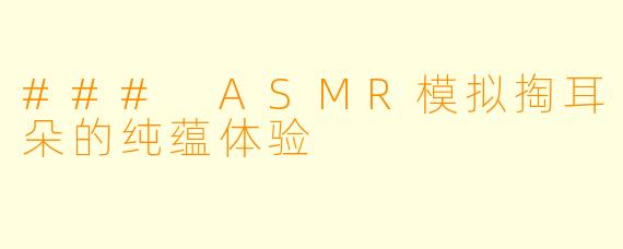 ### ASMR模拟掏耳朵的纯蕴体验