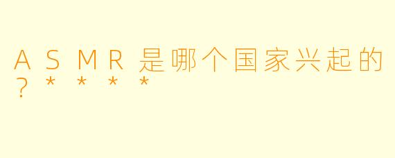 ASMR是哪个国家兴起的？****