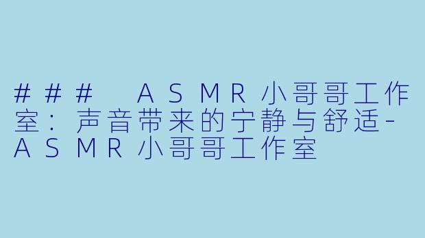 ### ASMR小哥哥工作室：声音带来的宁静与舒适-ASMR小哥哥工作室