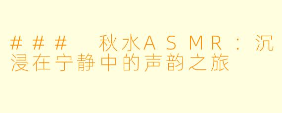 ### 秋水ASMR：沉浸在宁静中的声韵之旅