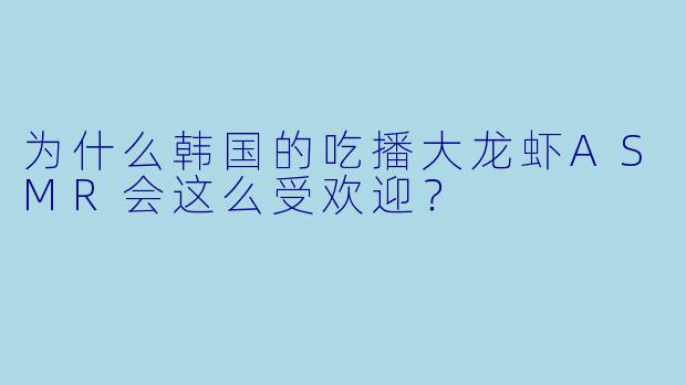 为什么韩国的吃播大龙虾ASMR会这么受欢迎?