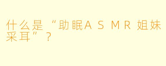 什么是“助眠ASMR姐妹采耳”?