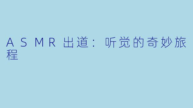 ASMR出道：听觉的奇妙旅程