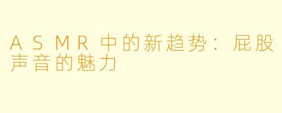 ASMR中的新趋势:屁股声音的魅力