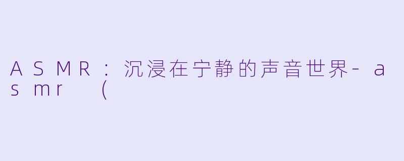 ASMR：沉浸在宁静的声音世界-asmr (