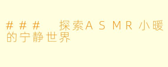 ### 探索ASMR小暖的宁静世界