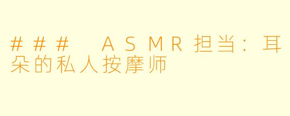 ### ASMR担当：耳朵的私人按摩师