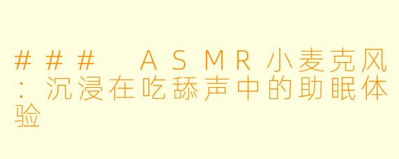 ### ASMR小麦克风：沉浸在吃舔声中的助眠体验