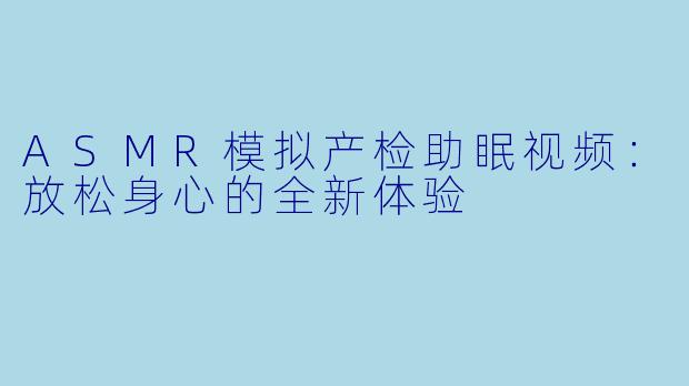 ASMR模拟产检助眠视频：放松身心的全新体验