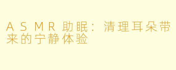 ASMR助眠：清理耳朵带来的宁静体验