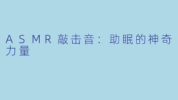 ASMR敲击音：助眠的神奇力量