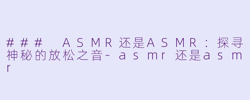 ### ASMR还是ASMR:探寻神秘的放松之音