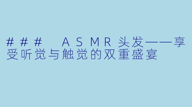 ### ASMR头发——享受听觉与触觉的双重盛宴