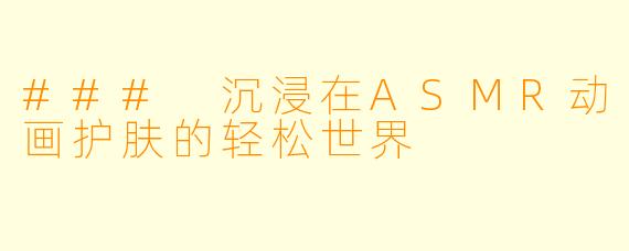 ### 沉浸在ASMR动画护肤的轻松世界